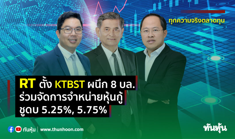 RT ตั้ง KTBST ผนึก 8 บล. ร่วมจัดการจำหน่ายหุ้นกู้ ชูดบ. 5.25%, 5.75%