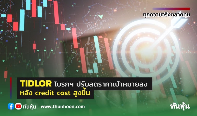 TIDLOR โบรกฯปรับลดราคาเป้าหมาย หลัง Credit cost สูงขึ้น