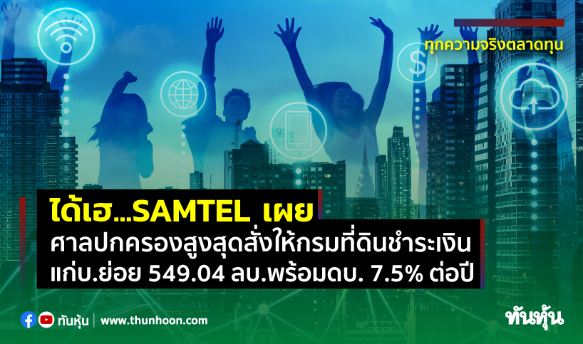 SAMTEL เผยศาลปกครองสูงสุดสั่งให้กรมที่ดินชำระเงินแก่บ.ย่อย 549.04 ลบ.พร้อมดบ. 7.5% ต่อปี