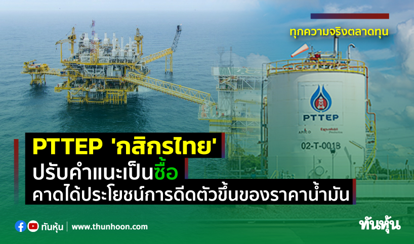 PTTEP 'กสิกรไทย' ปรับคำแนะเป็นซื้อ คาดได้ประโยชน์การดีดตัวขึ้นของราคาน้ำมัน