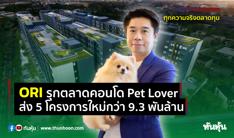 ORI รุกตลาดคอนโด Pet Lover ส่ง 5 โครงการใหม่กว่า 9.3 พันล้าน 
