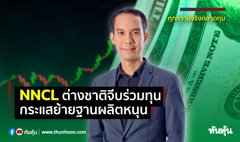 NNCLต่างชาติจีบร่วมทุน กระแสย้ายฐานผลิตหนุน
