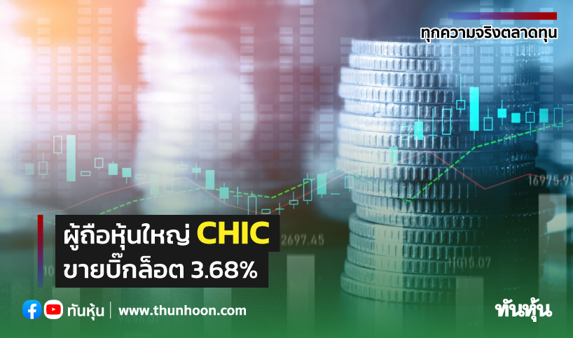 ผู้ถือหุ้นใหญ่ CHIC ขายบิ๊กล็อต 3.68%