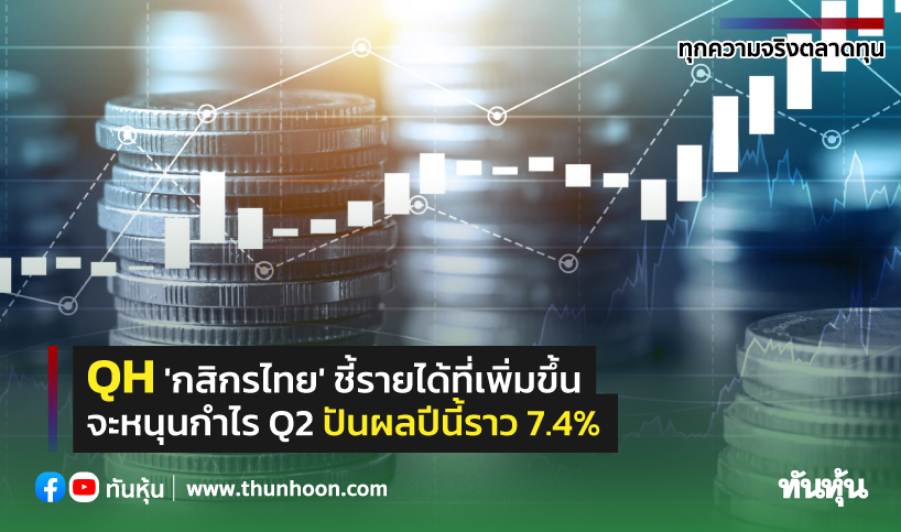 QH 'กสิกรไทย' ชี้รายได้ที่เพิ่มขึ้น จะหนุนกำไร Q2 ปันผลปีนี้ราว 7.4%