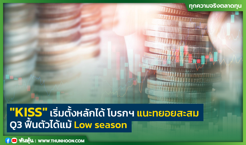  "KISS" จังหวะทยอยสะสม โบรกฯ ชี้ Q3 ฟื้นตัว แม้ Low season