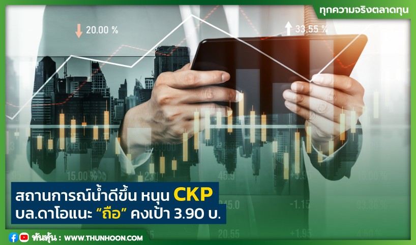 สถานการณ์น้ำดีขึ้น หนุน CKP บล.ดาโอแนะ “ถือ” คงเป้า 3.90 บ.