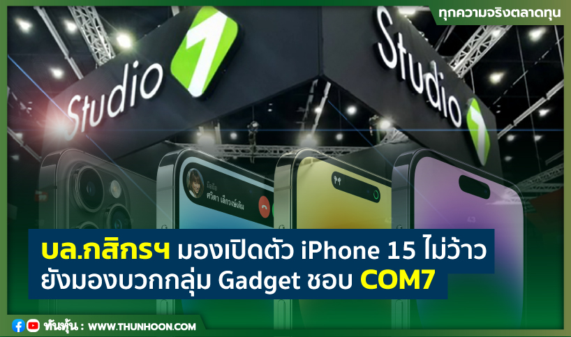 บล.กสิกรฯมองเปิดตัว iPhone 15 ไม่ว้าว  ยังมองบวกกลุ่ม Gadget ชอบ COM7