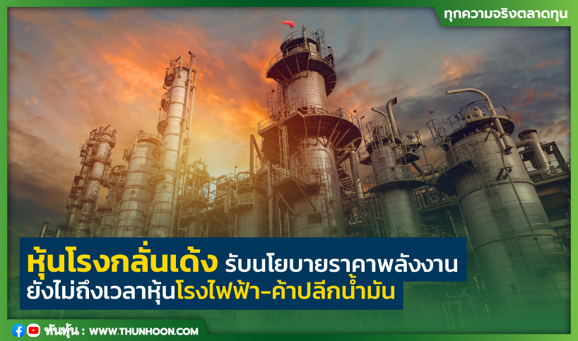 หุ้นโรงกลั่นเด้งรับนโยบายราคาพลังงาน ยังไม่ถึงเวลาหุ้นโรงไฟฟ้า-ค้าปลีกน้ำมัน