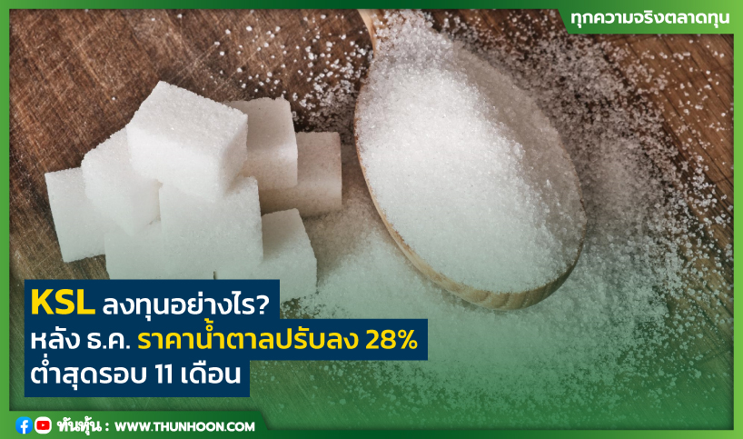 KSL ลงทุนอย่างไร? หลังธ.ค.ราคาน้ำตาลปรับลง 28% ต่ำสุดรอบ 11 เดือน 