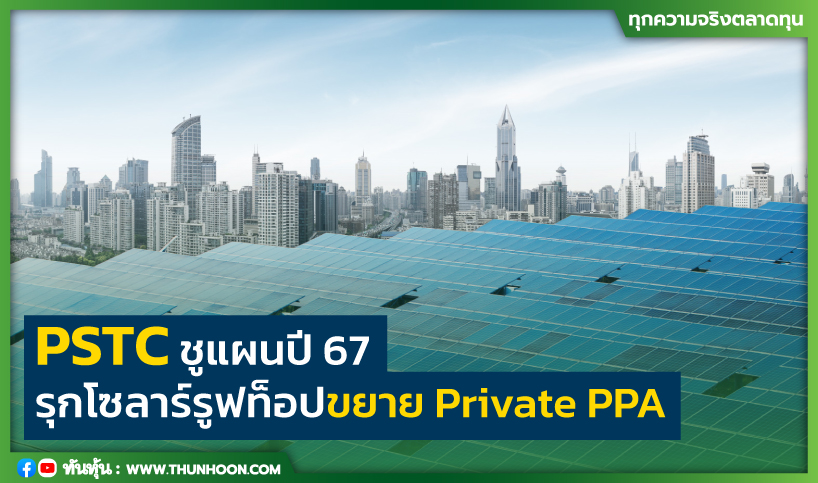 PSTC ชูแผนปี67 รุกโซลาร์รูฟท็อป ขยาย Private PPA