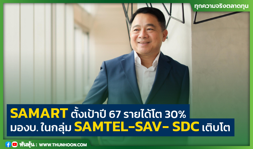 SAMART ตั้งเป้าปี 67 รายได้โต 30% มองบ.ในกลุ่ม SAMTEL-SAV- SDC เติบโต