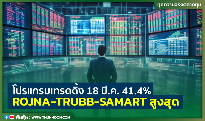 โปรแกรมเทรดดิ้ง 18 มี.ค. 41.4% ROJNA-TRUBB-SAMART สูงสุด