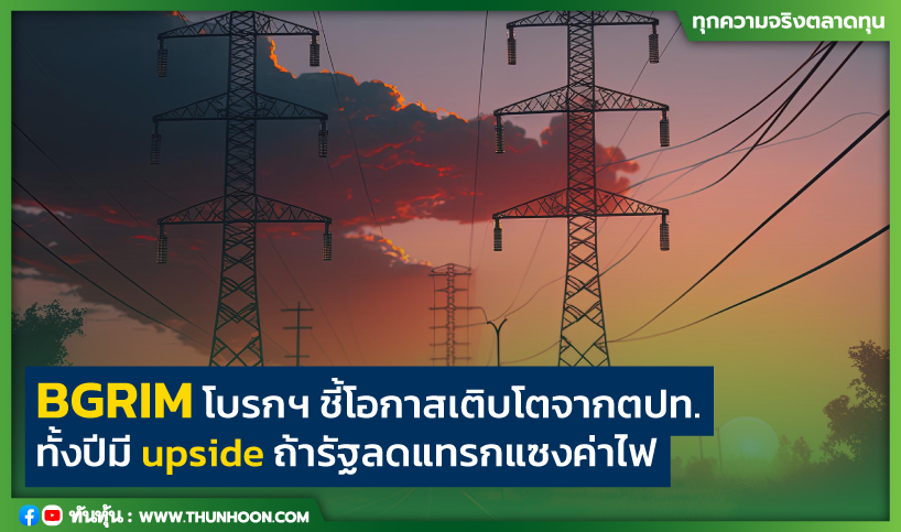 BGRIM โบรกฯ ชี้โอกาสเติบโตจากตปท. ทั้งปีมี upside ถ้ารัฐลดแทรกแซงค่าไฟ  