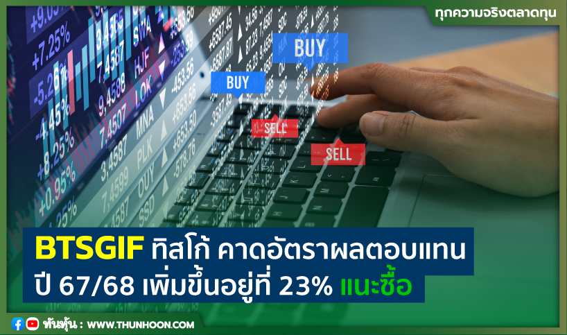 BTSGIF ทิสโก้ คาดอัตราผลตอบแทนปี 67/68 เพิ่มขึ้นอยู่ที่ 23% แนะซื้อ