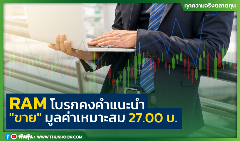 RAM โบรกคงคำแนะนำ "ขาย" มูลค่าเหมาะสม 27.00 บ.