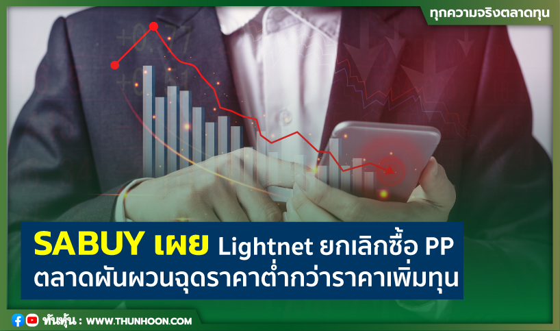 SABUY เผยกลุ่ม Lightnet ยกเลิกซื้อ PP ตลาดผันผวนฉุดราคาต่ำกว่าราคาเพิ่มทุน