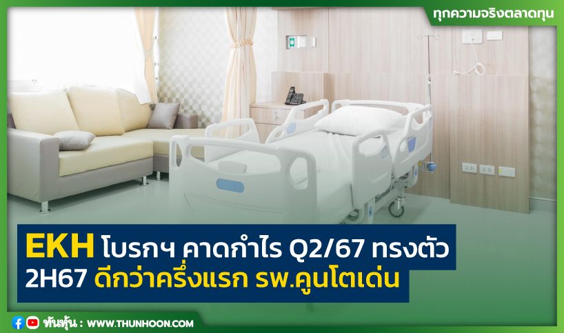 EKH โบรกฯ คาดกำไร Q2/67 ทรงตัว 2H67 ดีกว่าครึ่งแรก รพ.คูนโตเด่น