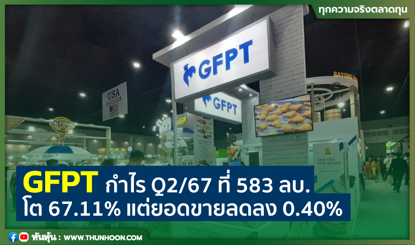 GFPT กำไร Q2/67 ที่ 583 ลบ. โต 67.11% แต่ยอดขายลดลง 0.40%