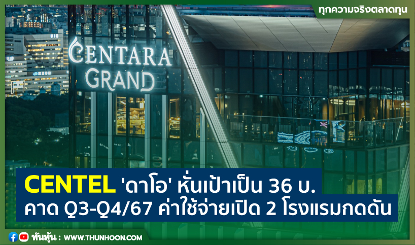 CENTEL 'ดาโอ' หั่นเป้าเป็น 36 บ.  คาด Q3-Q4/67 ค่าใช้จ่ายเปิด 2 โรงแรมกดดัน