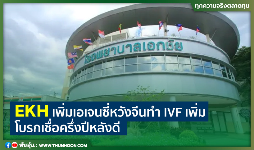 EKH เพิ่มเอเจนซี่หวังจีนทำ IVF เพิ่ม โบรกเชื่อครึ่งปีหลังดี  