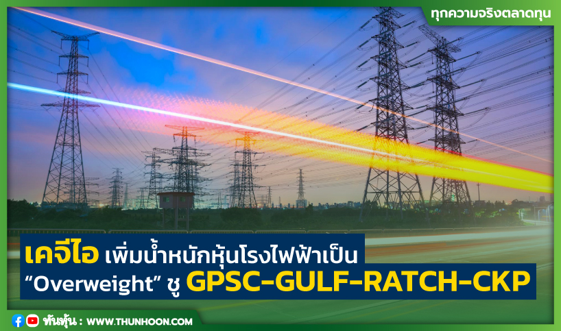 เคจีไอ เพิ่มน้ำหนักหุ้นโรงไฟฟ้าเป็น “Overweight” ชู GPSC-GULF-RATCH-CKP