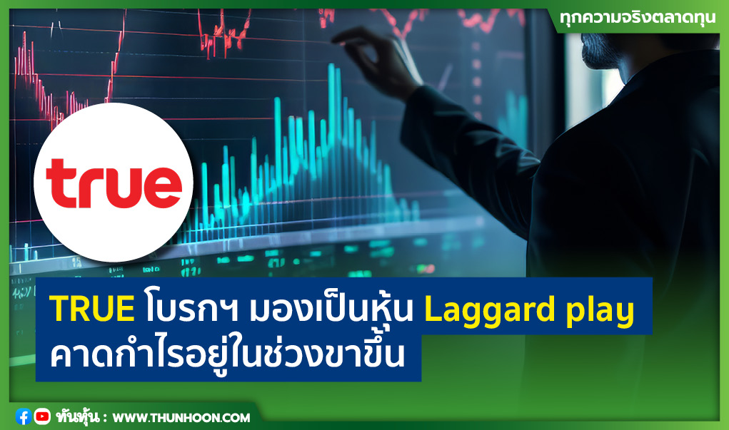 TRUE โบรกฯ มองเป็นหุ้น Laggard play คาดกำไรอยู่ในช่วงขาขึ้น