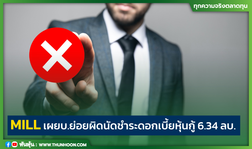 MILL เผยบ.ย่อยผิดนัดชำระดอกเบี้ยหุ้นกู้ 6.34 ลบ. 
