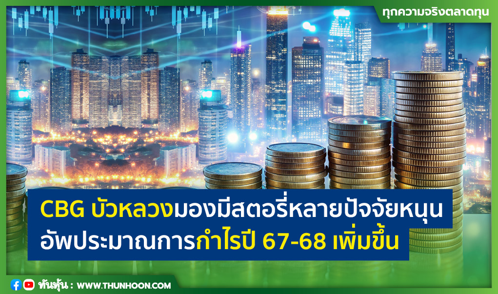 CBG บัวหลวงมองมีสตอรี่หลายปัจจัยหนุน-ปรับเพิ่มกำไรปี 67-68 ขึ้น