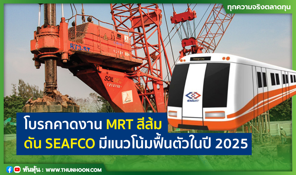 โบรกคาดงาน MRT สีส้มดัน SEAFCO มีแนวโน้มฟื้นตัวในปี 2025