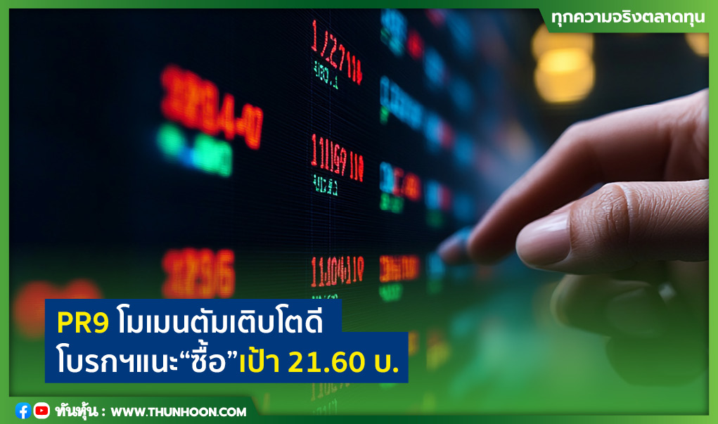 PR9 โมเมนตัมเติบโตดี โบรกฯแนะ"ซื้อ"เป้า 21.60 บ.