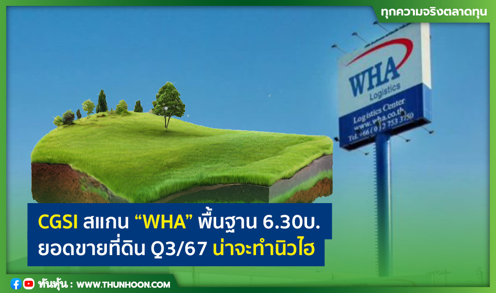 CGSI สแกน “WHA” พื้นฐาน 6.30บ. ยอดขายที่ดิน Q3/67 คาดทำนิวไฮ