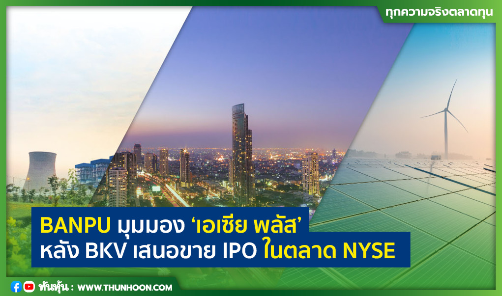 BANPU มุมมอง 'เอเซีย พลัส'  หลัง BKV เสนอขาย IPO ในตลาด NYSE 