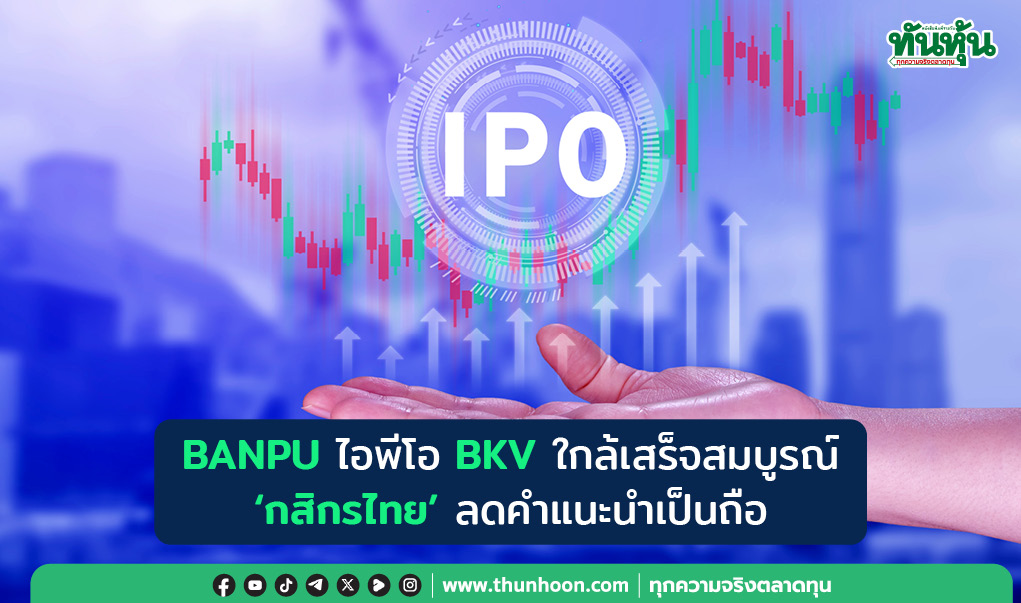 BANPU ไอพีโอ BKV ใกล้เสร็จสมบูรณ์ 'กสิกรไทย' ลดคำแนะนำเป็นถือ 