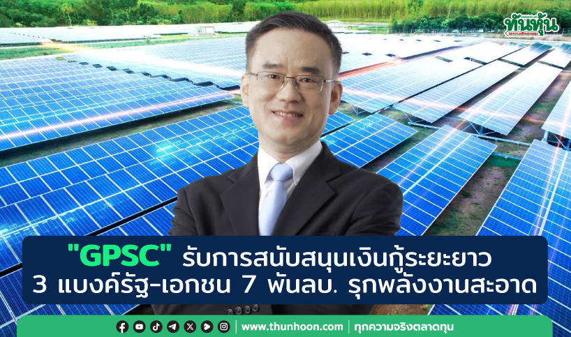 "GPSC" รับสนับสนุนเงินกู้ระยะยาว 3 แบงค์รัฐ-เอกชน 7 พันลบ. รุกพลังงานสะอาด 