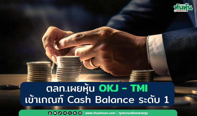 ตลท.เผยหุ้น OKJ -TMI เข้าเกณฑ์ Cash Balance ระดับ1