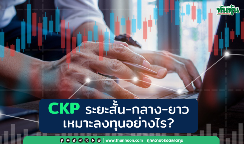 CKP ระยะสั้น-กลาง-ยาว  เหมาะลงทุนอย่างไร?