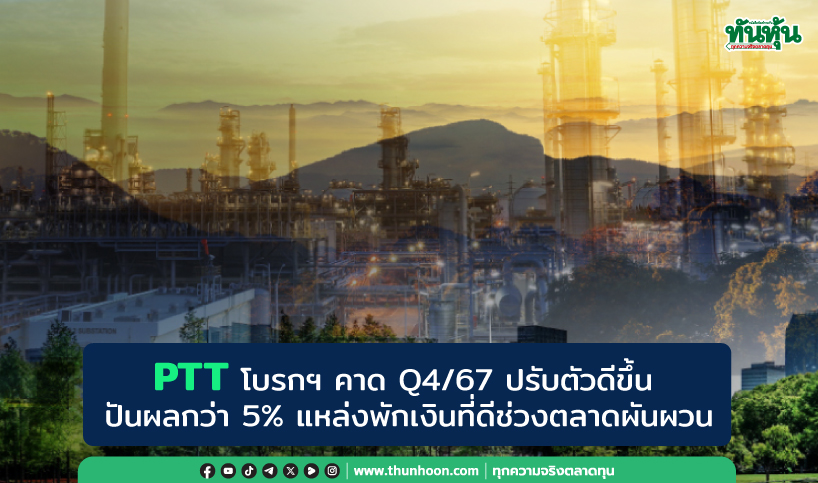 PTT โบรกฯ คาด Q4/67 ปรับตัวดีขึ้น ปันผลกว่า 5% แหล่งพักเงินที่ดีช่วงตลาดผันผวน