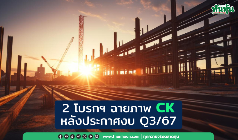 2 โบรกฯ ฉายภาพ CK หลังประกาศงบ Q3/67