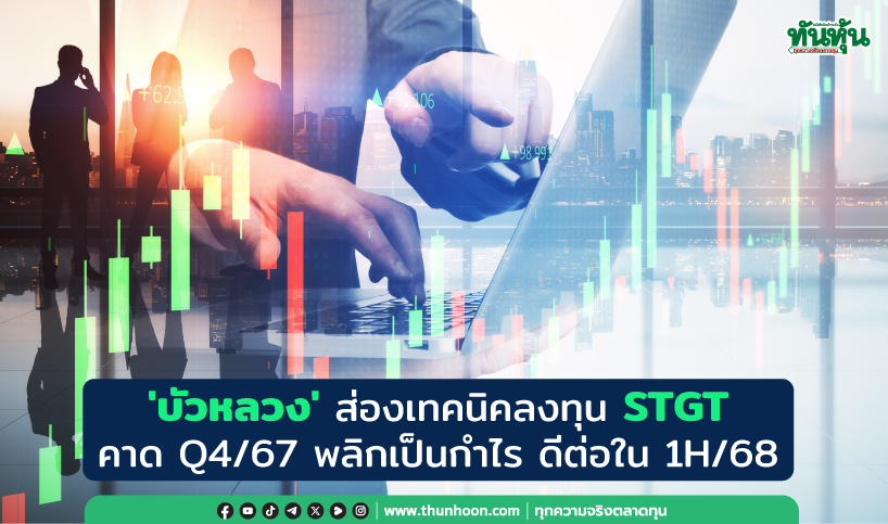 'บัวหลวง' ส่องเทคนิคลงทุน STGT คาด Q4/67 พลิกเป็นกำไร ดีต่อใน 1H/68