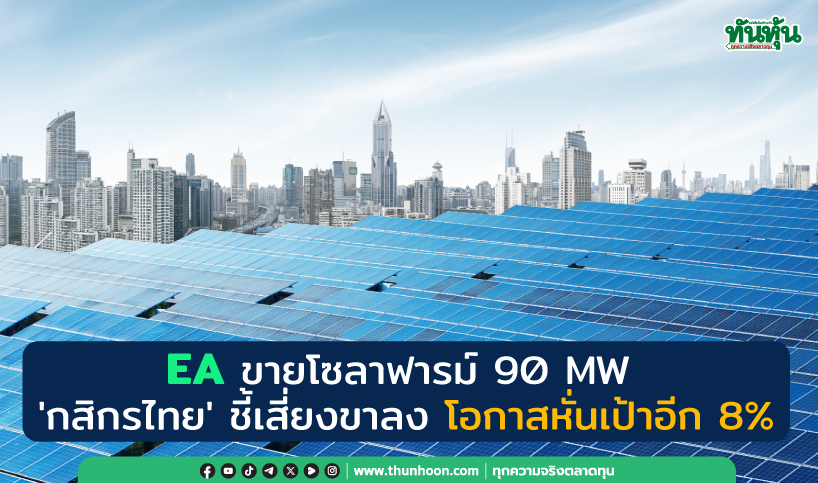 EA ขายโซลาฟารม์ 90 MW  'กสิกรไทย' ชี้เสี่ยงขาลง โอกาสหั่นเป้าอีก 8%