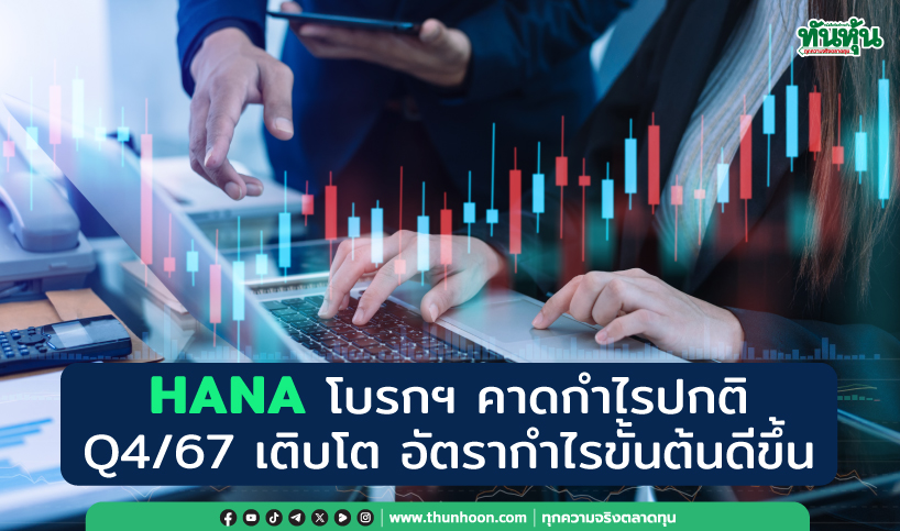 HANA โบรกฯ คาดกำไรปกติ Q4/67 เติบโต อัตรากำไรขั้นต้นดีขึ้น 