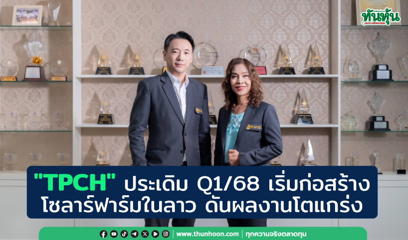 "TPCH" ประเดิม Q1/68 เริ่มก่อสร้างโซลาร์ฟาร์มในลาว ดันผลงานโตแกร่ง