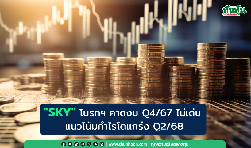 "SKY" โบรกฯ คาดงบ Q4/67 ไม่เด่น  แนวโน้มกำไรโตแกร่ง Q2/68 