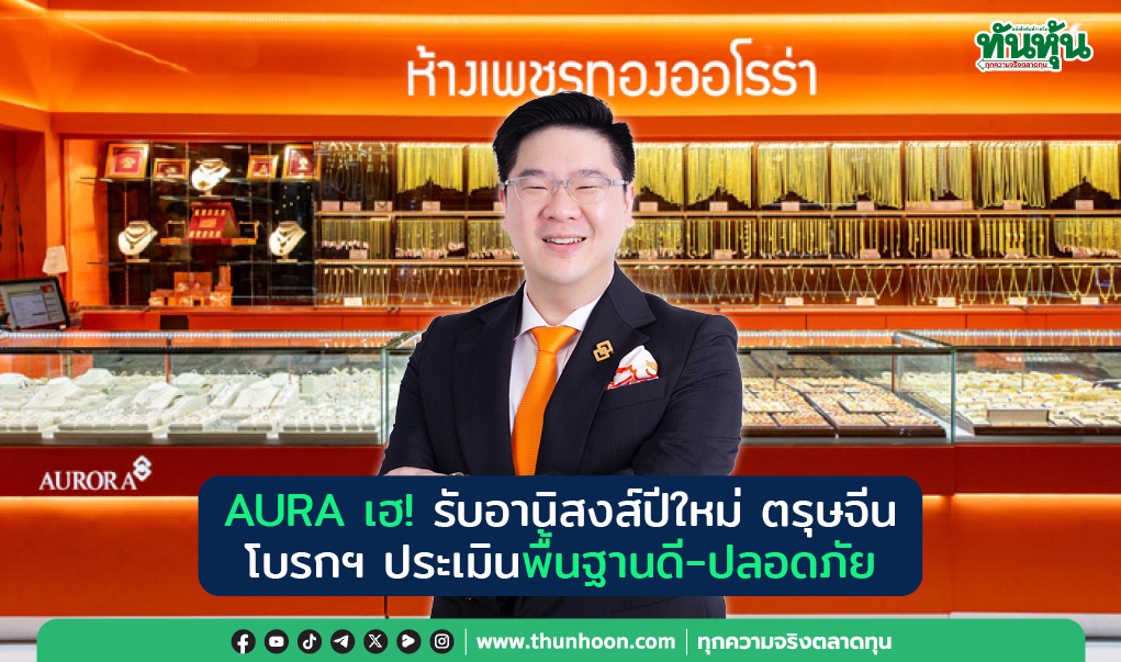 AURA เฮ! รับอานิสงส์ปีใหม่ ตรุษจีน โบรกฯ ประเมินพื้นฐานดี-ปลอดภัย 