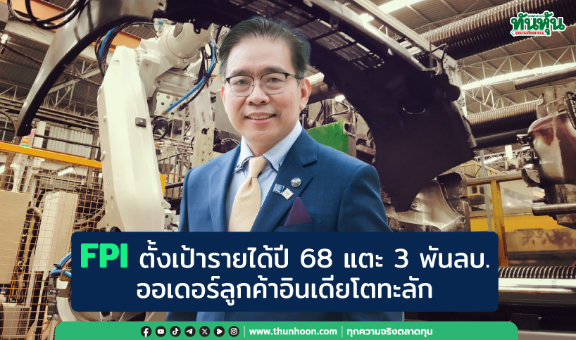 FPI ตั้งเป้ารายได้ปี 68 แตะ 3 พันลบ. ออเดอร์ลูกค้าอินเดียโตทะลัก 