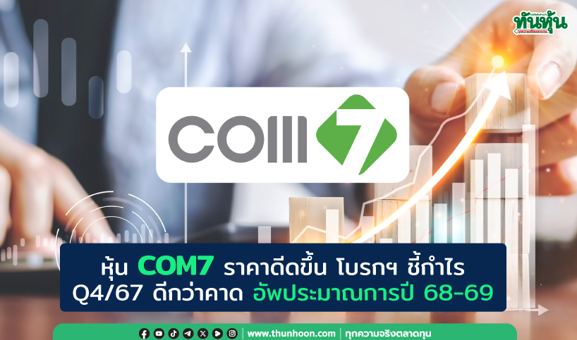 หุ้น COM7 ราคาดีดขึ้น โบรกฯ ชี้กำไร Q4/67 ดีกว่าคาด อัพประมาณการปี 68-69 