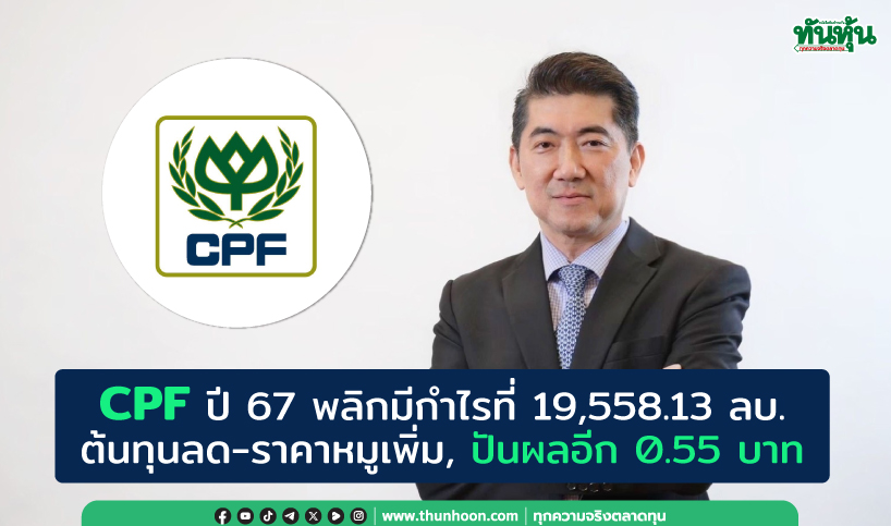 CPF ปี 67 พลิกมีกำไรที่ 19,558.13 ลบ. ต้นทุนลด-ราคาหมูฟื้น ปันผลอีก 0.55 บาท