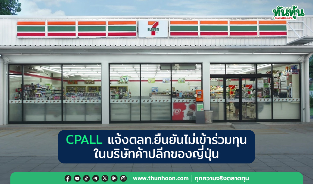 CPALL แจ้งตลท.ยืนยันไม่เข้าร่วมทุนในบริษัทค้าปลีกของญี่ปุ่น 