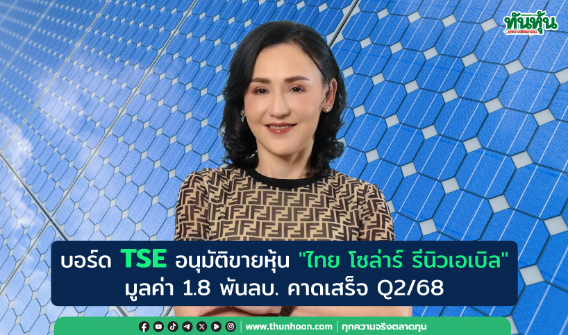 บอร์ด TSE อนุมัติขายหุ้น"ไทย โซล่าร์ รีนิวเอเบิล"มูลค่า 1.8 พันลบ. คาดเสร็จ Q2/68
