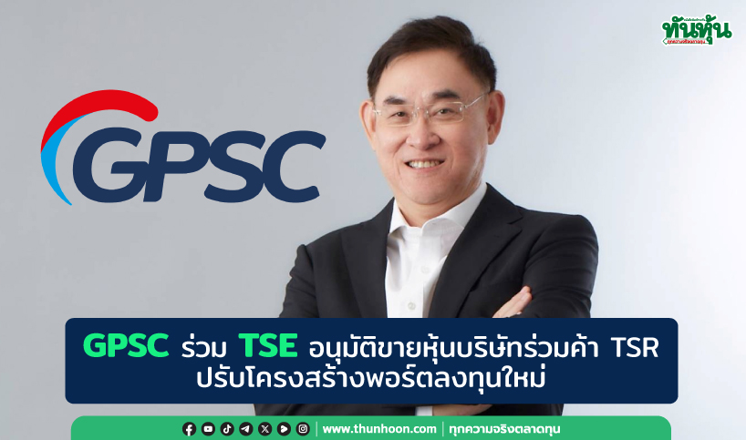 GPSC ร่วม TSE อนุมัติขายหุ้นบริษัทร่วมค้า TSR,ปรับโครงสร้างพอร์ตลงทุนใหม่ 